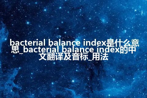 bacterial balance index是什么意思_bacterial balance index的中文翻译及音标_用法