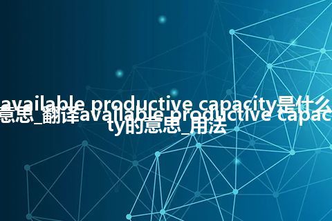 available productive capacity是什么意思_翻译available productive capacity的意思_用法