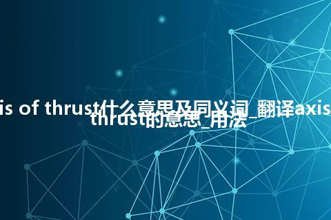 axis of thrust什么意思及同义词_翻译axis of thrust的意思_用法