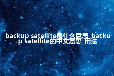 backup satellite是什么意思_backup satellite的中文意思_用法