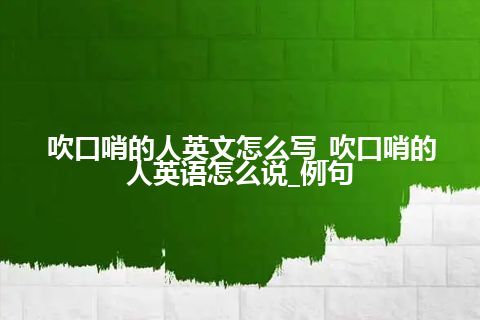 吹口哨的人英文怎么写_吹口哨的人英语怎么说_例句