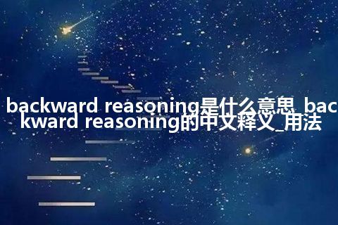 backward reasoning是什么意思_backward reasoning的中文释义_用法