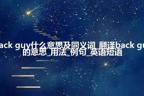 back guy什么意思及同义词_翻译back guy的意思_用法_例句_英语短语