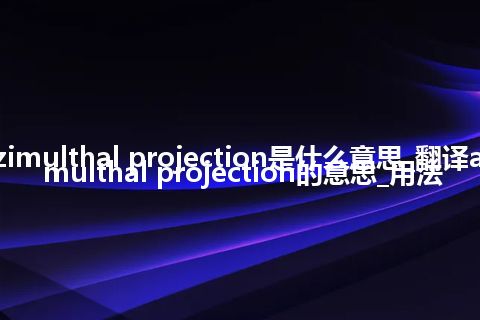 azimulthal projection是什么意思_翻译azimulthal projection的意思_用法