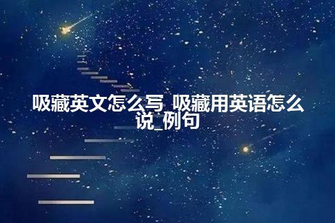 吸藏英文怎么写_吸藏用英语怎么说_例句