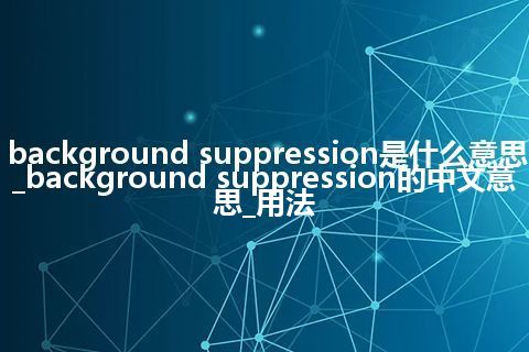 background suppression是什么意思_background suppression的中文意思_用法