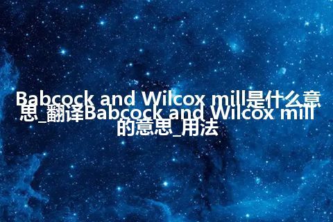 Babcock and Wilcox mill是什么意思_翻译Babcock and Wilcox mill的意思_用法