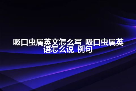 吸口虫属英文怎么写_吸口虫属英语怎么说_例句