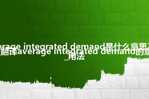 average integrated demand是什么意思及用法_翻译average integrated demand的意思_用法