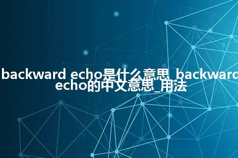 backward echo是什么意思_backward echo的中文意思_用法