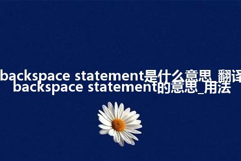 backspace statement是什么意思_翻译backspace statement的意思_用法