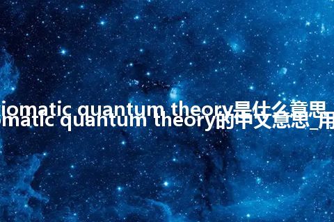 axiomatic quantum theory是什么意思_axiomatic quantum theory的中文意思_用法