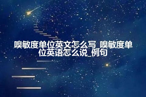 嗅敏度单位英文怎么写_嗅敏度单位英语怎么说_例句