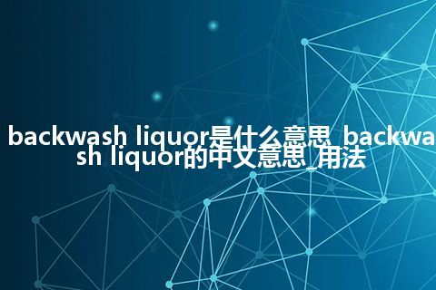 backwash liquor是什么意思_backwash liquor的中文意思_用法