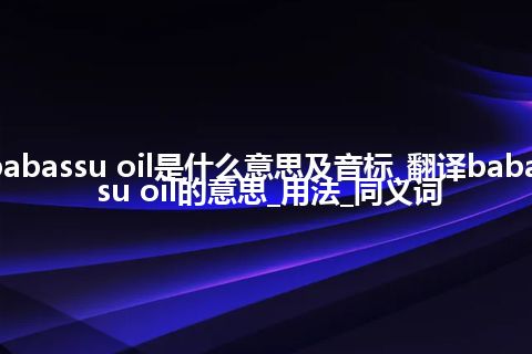 babassu oil是什么意思及音标_翻译babassu oil的意思_用法_同义词