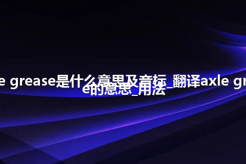 axle grease是什么意思及音标_翻译axle grease的意思_用法