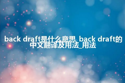 back draft是什么意思_back draft的中文翻译及用法_用法