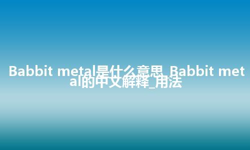 Babbit metal是什么意思_Babbit metal的中文解释_用法