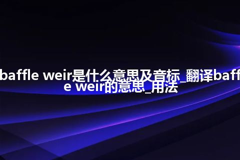 baffle weir是什么意思及音标_翻译baffle weir的意思_用法