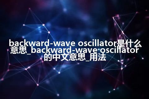 backward-wave oscillator是什么意思_backward-wave oscillator的中文意思_用法