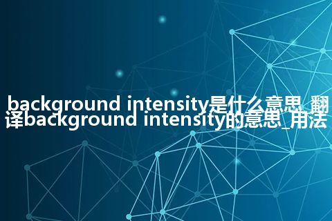 background intensity是什么意思_翻译background intensity的意思_用法