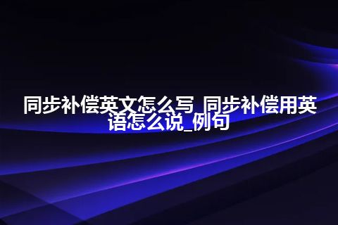 同步补偿英文怎么写_同步补偿用英语怎么说_例句