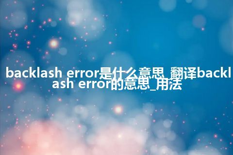 backlash error是什么意思_翻译backlash error的意思_用法