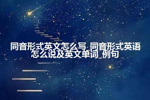 同音形式英文怎么写_同音形式英语怎么说及英文单词_例句