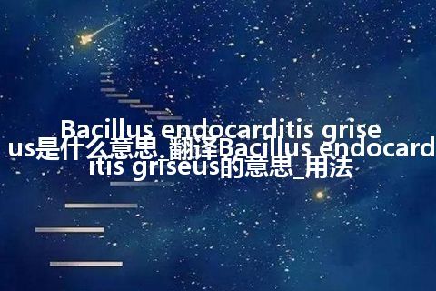 Bacillus endocarditis griseus是什么意思_翻译Bacillus endocarditis griseus的意思_用法