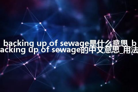 backing up of sewage是什么意思_backing up of sewage的中文意思_用法