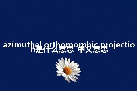 azimuthal orthomorphic projection是什么意思_中文意思