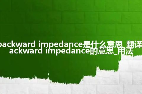 backward impedance是什么意思_翻译backward impedance的意思_用法