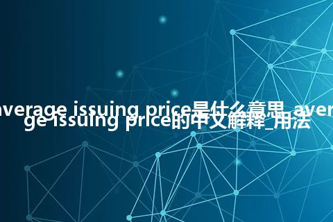 average issuing price是什么意思_average issuing price的中文解释_用法