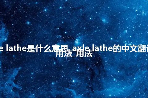 axle lathe是什么意思_axle lathe的中文翻译及用法_用法