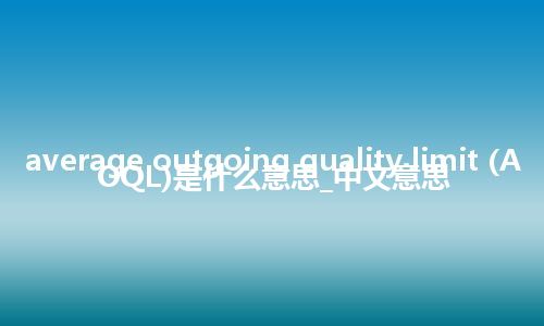 average outgoing quality limit (AOQL)是什么意思_中文意思