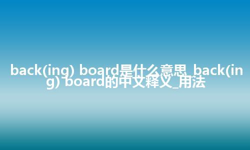 back(ing) board是什么意思_back(ing) board的中文释义_用法