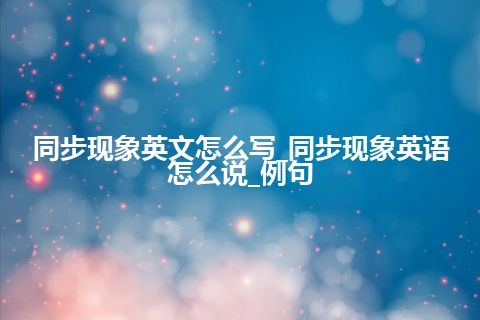 同步现象英文怎么写_同步现象英语怎么说_例句