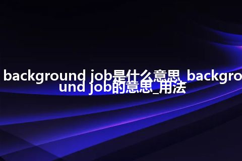 background job是什么意思_background job的意思_用法