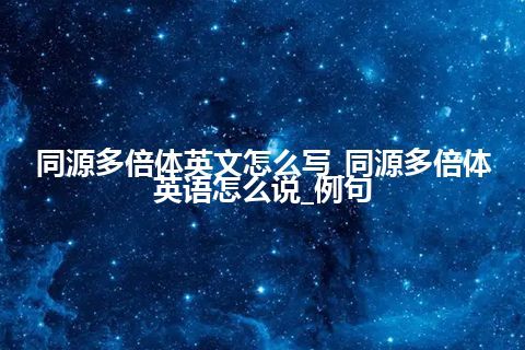 同源多倍体英文怎么写_同源多倍体英语怎么说_例句