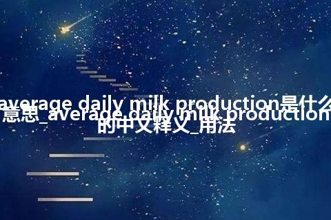 average daily milk production是什么意思_average daily milk production的中文释义_用法