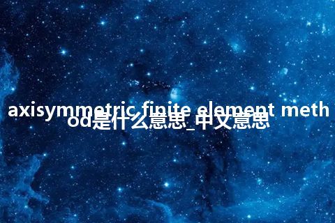 axisymmetric finite element method是什么意思_中文意思