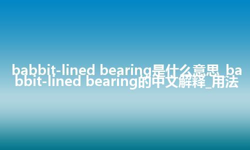 babbit-lined bearing是什么意思_babbit-lined bearing的中文解释_用法