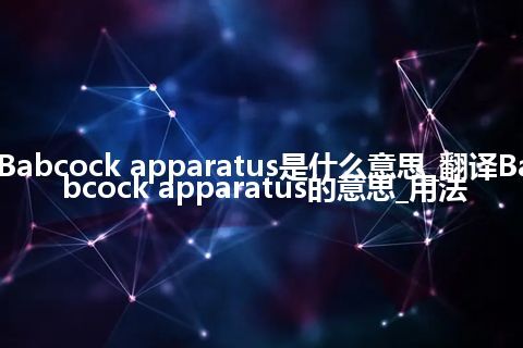 Babcock apparatus是什么意思_翻译Babcock apparatus的意思_用法