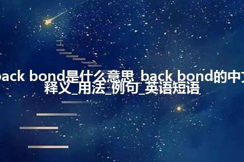 back bond是什么意思_back bond的中文释义_用法_例句_英语短语