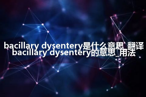 bacillary dysentery是什么意思_翻译bacillary dysentery的意思_用法