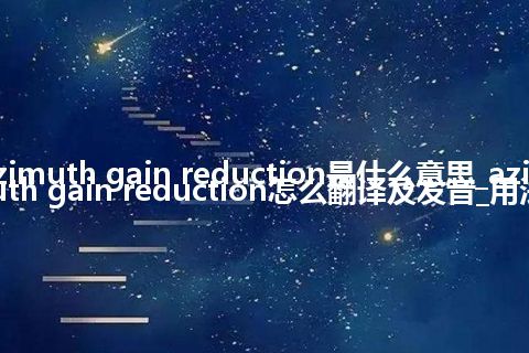 azimuth gain reduction是什么意思_azimuth gain reduction怎么翻译及发音_用法