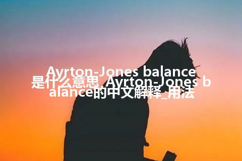 Ayrton-Jones balance是什么意思_Ayrton-Jones balance的中文解释_用法