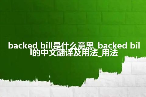 backed bill是什么意思_backed bill的中文翻译及用法_用法