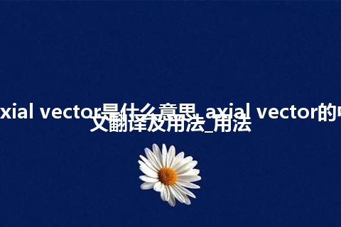 axial vector是什么意思_axial vector的中文翻译及用法_用法