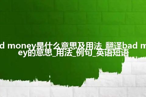 bad money是什么意思及用法_翻译bad money的意思_用法_例句_英语短语